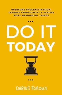 Do It Today: Overcome Procrastination, Improve Productivity, and Achieve More Meaningful Things