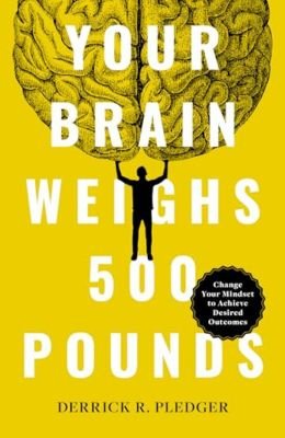 Your Brain Weighs 500 Pounds Change Your Mindset to Achieve Desired Outcomes